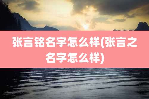 张言铭名字怎么样(张言之名字怎么样)