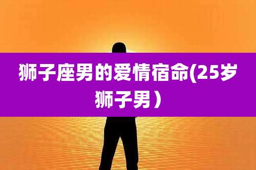 狮子座男的爱情宿命(25岁狮子男)