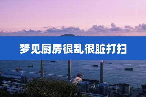 梦见厨房很乱很脏打扫