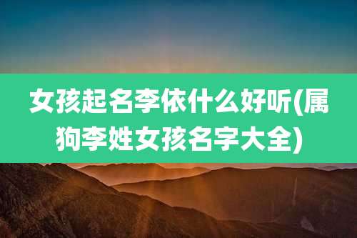 女孩起名李依什么好听(属狗李姓女孩名字大全)