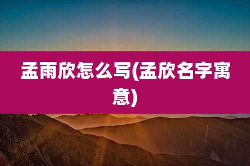 孟雨欣怎么写(孟欣名字寓意)