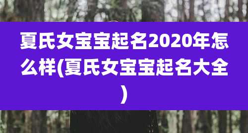 夏氏女宝宝起名2020年怎么样(夏氏女宝宝起名大全)