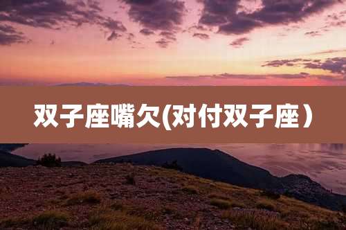 双子座嘴欠(对付双子座)