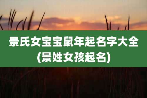 景氏女宝宝鼠年起名字大全(景姓女孩起名)