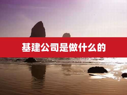 基建公司是做什么的