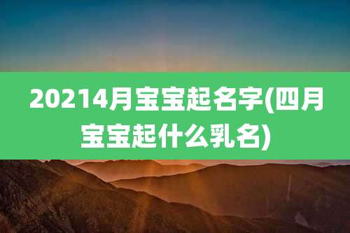 20214月宝宝起名字(四月宝宝起什么乳名)