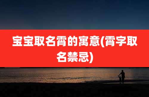 宝宝取名霄的寓意(霄字取名禁忌)