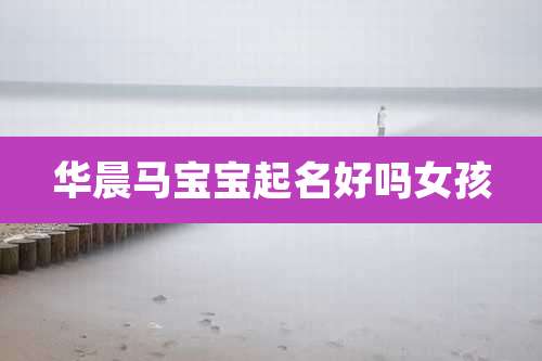 华晨马宝宝起名好吗女孩