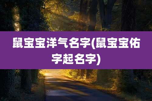 鼠宝宝洋气名字(鼠宝宝佑字起名字)