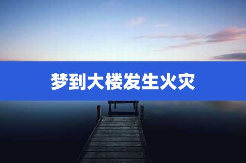 梦到大楼发生火灾