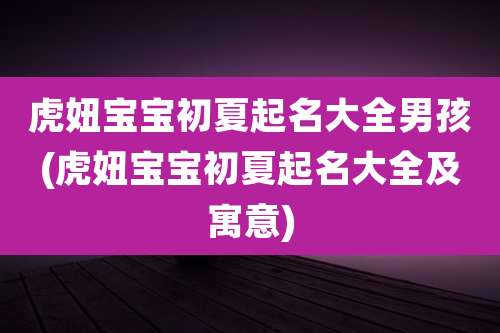 虎妞宝宝初夏起名大全男孩(虎妞宝宝初夏起名大全及寓意)
