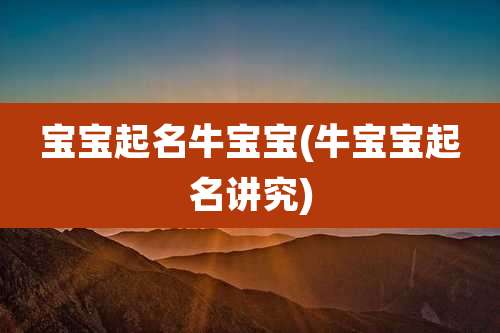宝宝起名牛宝宝(牛宝宝起名讲究)