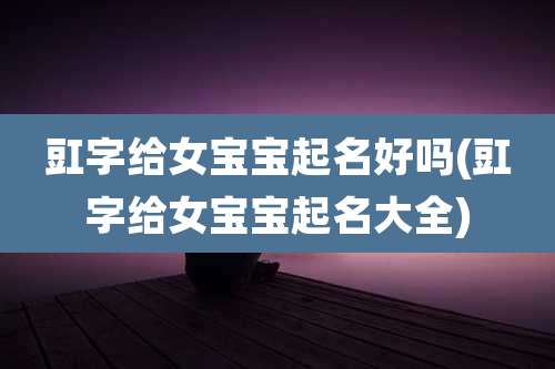 豇字给女宝宝起名好吗(豇字给女宝宝起名大全)