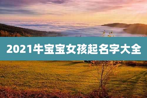 2021牛宝宝女孩起名字大全