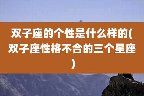 双子座的个性是什么样的(双子座性格不合的三个星座）