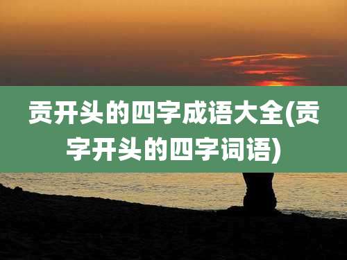 贡开头的四字成语大全(贡字开头的四字词语)