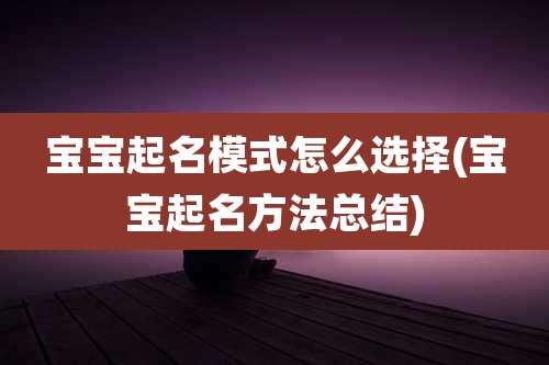 宝宝起名模式怎么选择(宝宝起名方法总结)