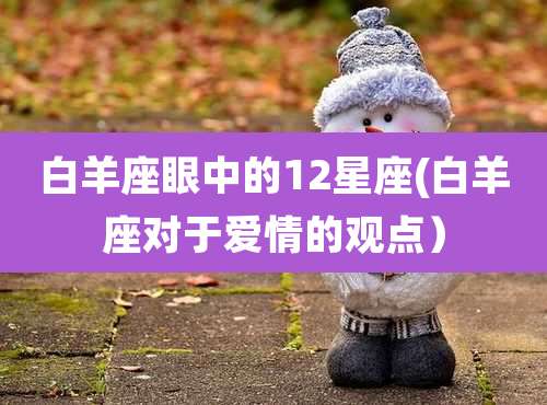 白羊座眼中的12星座(白羊座对于爱情的观点）