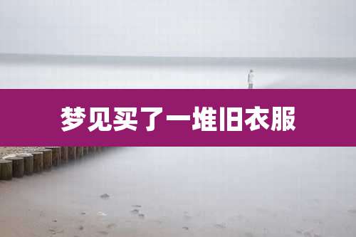 梦见买了一堆旧衣服