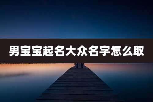 男宝宝起名大众名字怎么取