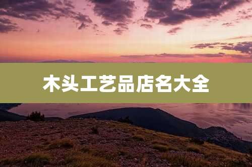 木头工艺品店名大全