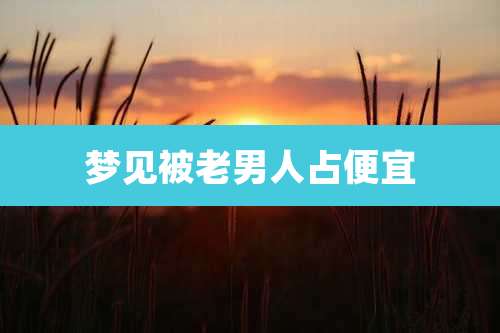 梦见被老男人占便宜