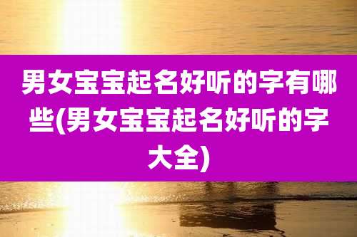 男女宝宝起名好听的字有哪些(男女宝宝起名好听的字大全)