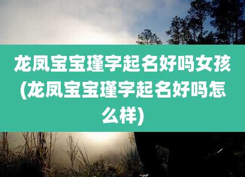 龙凤宝宝瑾字起名好吗女孩(龙凤宝宝瑾字起名好吗怎么样)