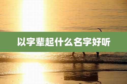 以字辈起什么名字好听