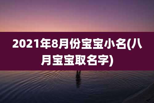 2021年8月份宝宝小名(八月宝宝取名字)
