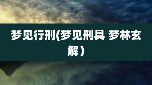 梦见行刑(梦见刑具 梦林玄解）