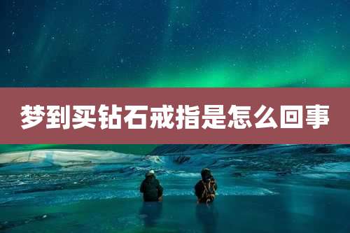 梦到买钻石戒指是怎么回事