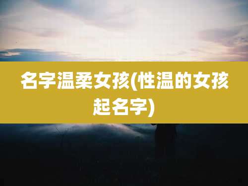 名字温柔女孩(性温的女孩起名字)