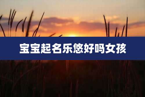 宝宝起名乐悠好吗女孩