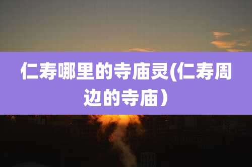 仁寿哪里的寺庙灵(仁寿周边的寺庙）