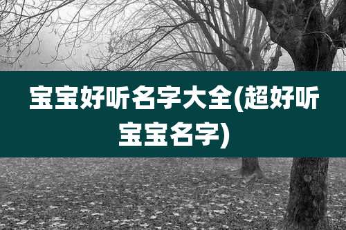 宝宝好听名字大全(超好听宝宝名字)