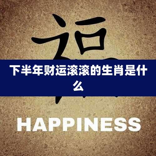下半年财运滚滚的生肖是什么