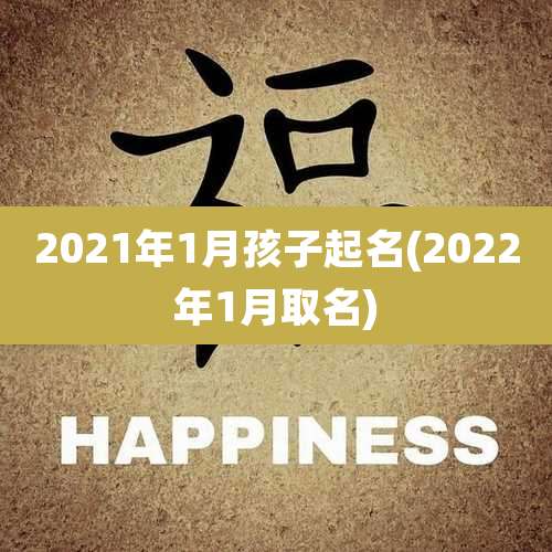 2021年1月孩子起名(2022年1月取名)