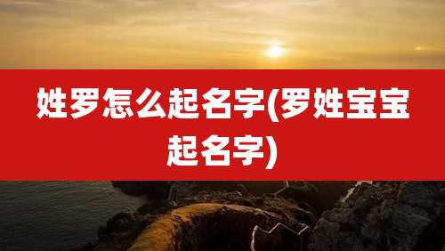 姓罗怎么起名字(罗姓宝宝起名字)