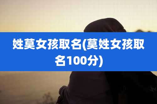 姓莫女孩取名(莫姓女孩取名100分)