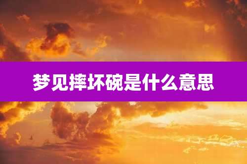 梦见摔坏碗是什么意思