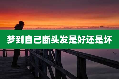 梦到自己断头发是好还是坏