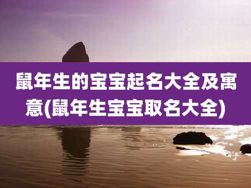 鼠年生的宝宝起名大全及寓意(鼠年生宝宝取名大全)