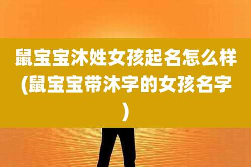 鼠宝宝沐姓女孩起名怎么样(鼠宝宝带沐字的女孩名字)