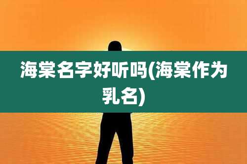 海棠名字好听吗(海棠作为乳名)