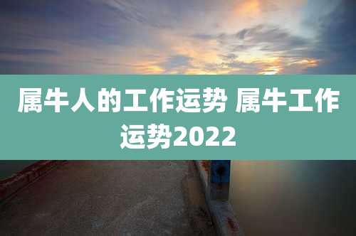 属牛人的工作运势 属牛工作运势2022