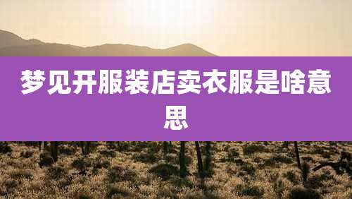 梦见开服装店卖衣服是啥意思