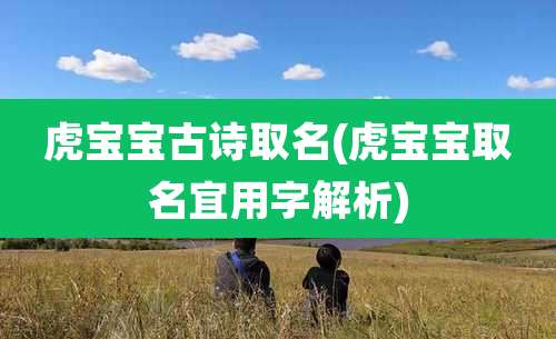 虎宝宝古诗取名(虎宝宝取名宜用字解析)