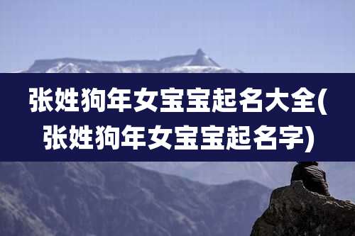张姓狗年女宝宝起名大全(张姓狗年女宝宝起名字)