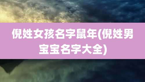 倪姓女孩名字鼠年(倪姓男宝宝名字大全)
